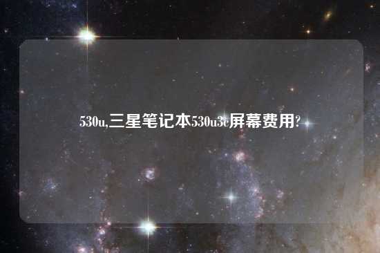 530u,三星笔记本530u3c屏幕费用?