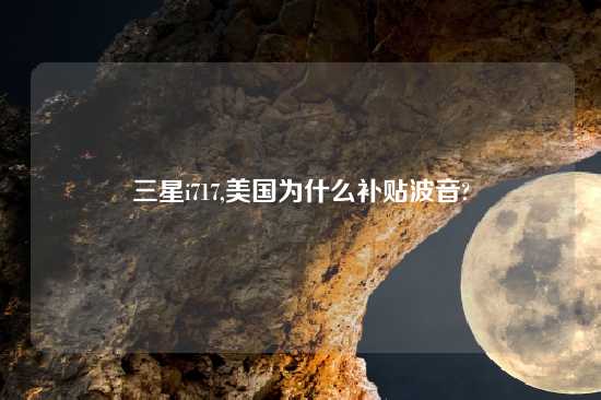 三星i717,美国为什么补贴波音?