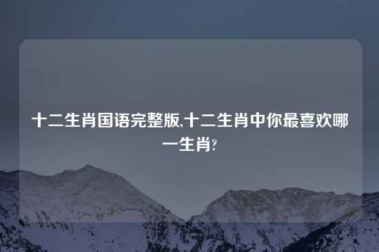 十二生肖国语完整版,十二生肖中你最喜欢哪一生肖?