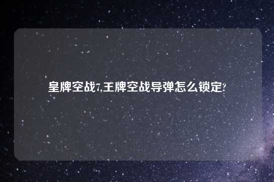 皇牌空战7,王牌空战导弹怎么锁定?