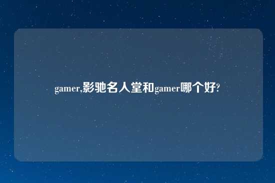 gamer,影驰名人堂和gamer哪个好?