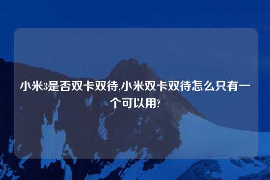 小米3是否双卡双待,小米双卡双待怎么只有一个可以用?