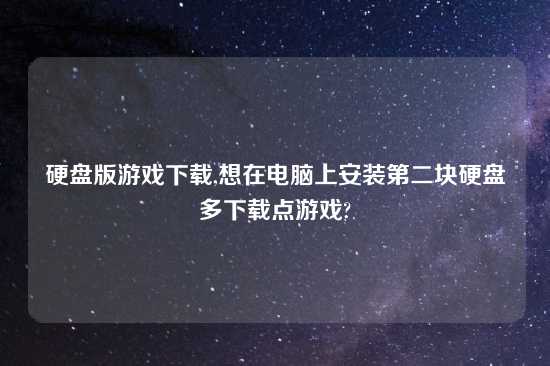 硬盘版游戏怎么玩,想在电脑上安装第二块硬盘多怎么玩点游戏?