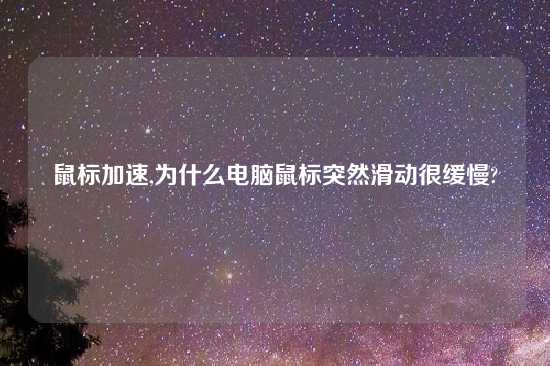 鼠标加速,为什么电脑鼠标突然滑动很缓慢?