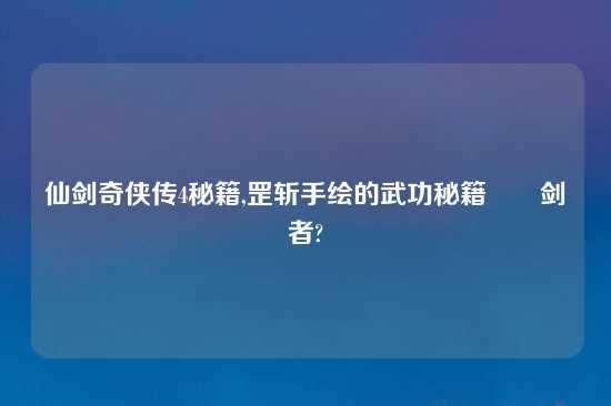 仙剑奇侠传4秘籍,罡斩手绘的武功秘籍––剑者?