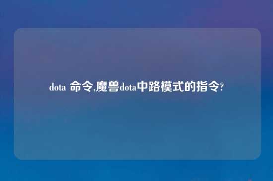 dota 命令,魔兽dota中路模式的指令?