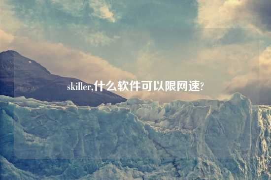 skiller,什么软件可以限网速?