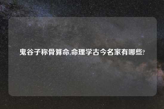 鬼谷子称骨算命,命理学古今名家有哪些?