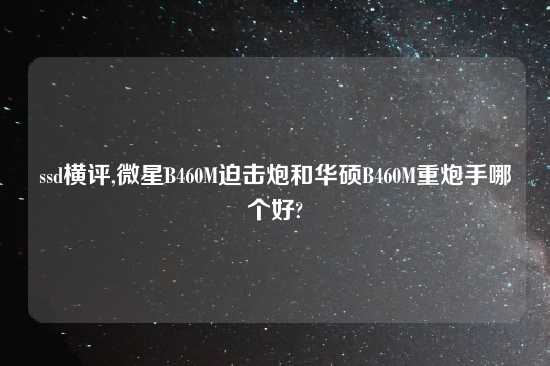 ssd横评,微星B460M迫击炮和华硕B460M重炮手哪个好?