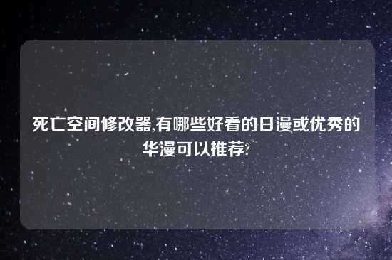 死亡空间修改器,有哪些好看的日漫或优秀的华漫可以推荐?