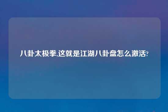 八卦太极拳,这就是江湖八卦盘怎么激活?