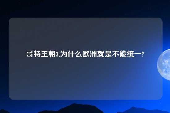 哥特王朝3,为什么欧洲就是不能统一?