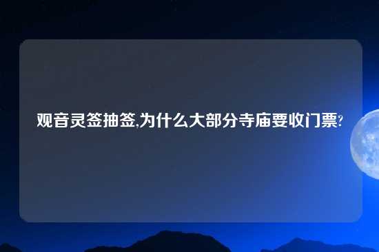 观音灵签抽签,为什么大部分寺庙要收门票?