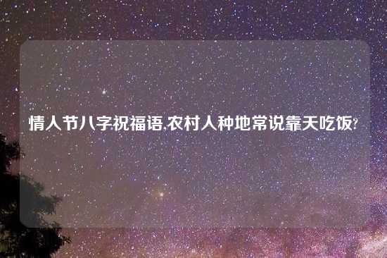 情人节八字祝福语,农村人种地常说靠天吃饭?