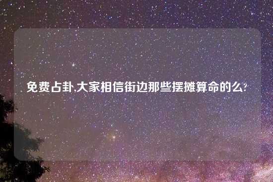 免费占卦,大家相信街边那些摆摊算命的么?