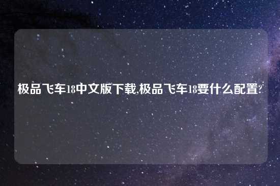 极品飞车18中文版怎么玩,极品飞车18要什么配置?