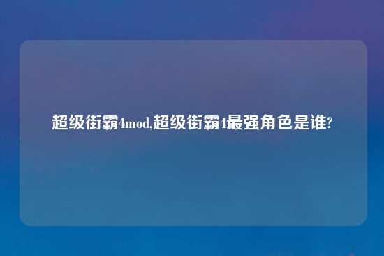 超级街霸4mod,超级街霸4最强角色是谁?