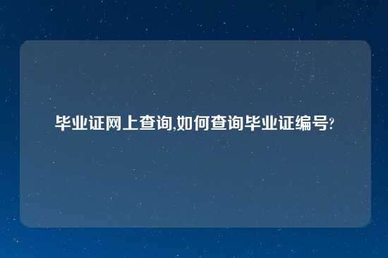 毕业证网上查询,如何查询毕业证编号?