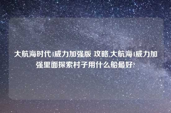 大航海时代4威力加强版 攻略,大航海4威力加强里面探索村子用什么船最好?