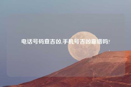 电话号码查吉凶,手机号吉凶摆谱吗?