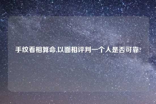 手纹看相算命,以面相评判一个人是否可靠?