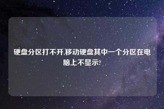 硬盘分区打不开,移动硬盘其中一个分区在电脑上不显示?