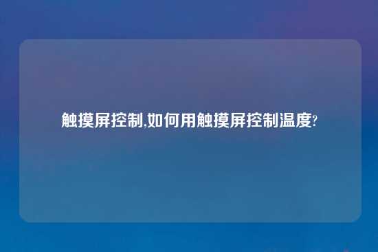 触摸屏控制,如何用触摸屏控制温度?