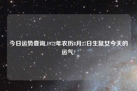 今日运势查询,1972年农历8月27日生鼠女今天的运气?