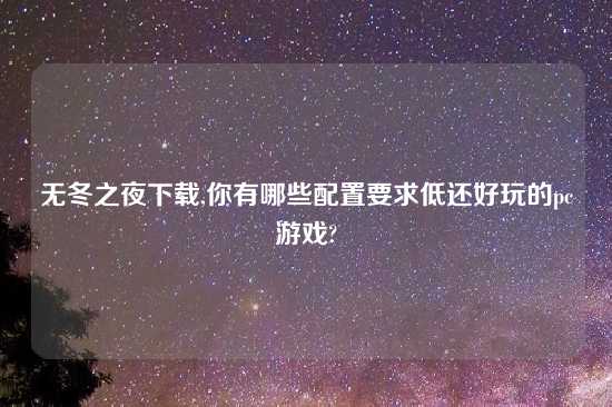 无冬之夜怎么玩,你有哪些配置要求低还好玩的pc游戏?