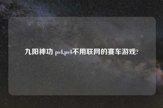 九阳神功 ps4,ps4不用联网的赛车游戏?