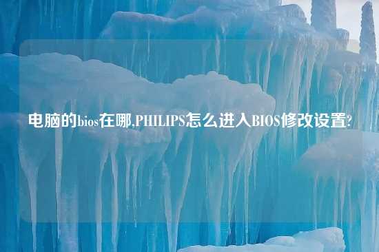 电脑的bios在哪,PHILIPS怎么进入BIOS修改设置?