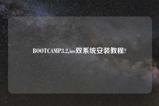 BOOTCAMP3.2,ios双系统安装教程?