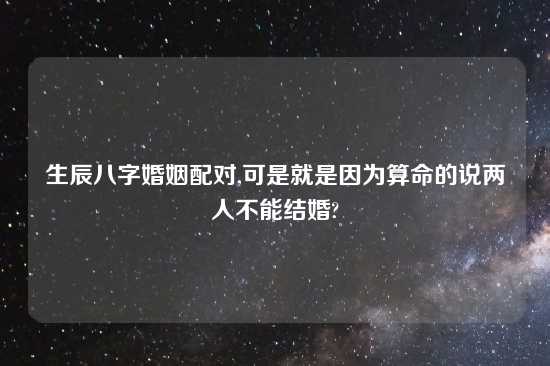 生辰八字婚姻配对,可是就是因为算命的说两人不能结婚?