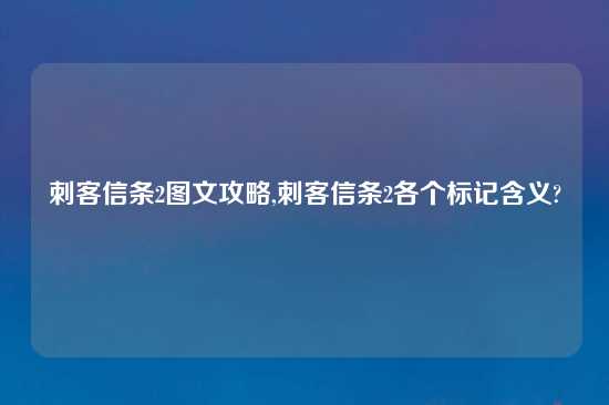 刺客信条2图文攻略,刺客信条2各个标记含义?