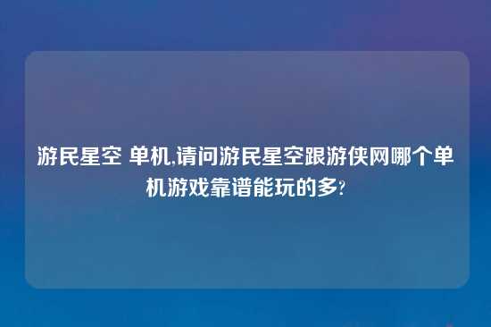 游民星空 单机,请问游民星空跟游侠网哪个单机游戏摆谱能玩的多?