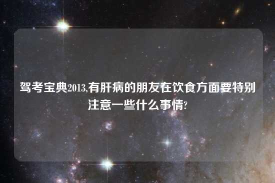 驾考宝典2013,有肝病的朋友在饮食方面要特别注意一些什么事情?