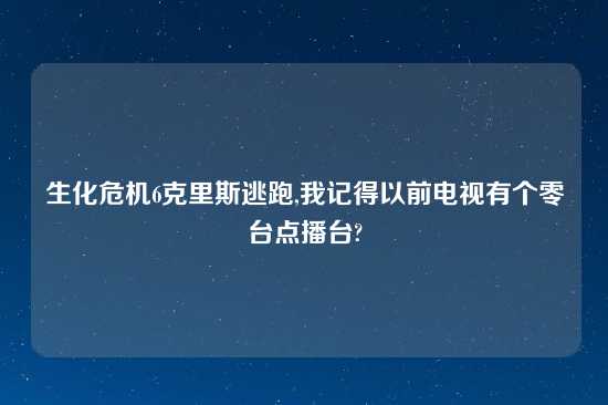 生化危机6克里斯逃跑,我记得以前电视有个零台点播台?