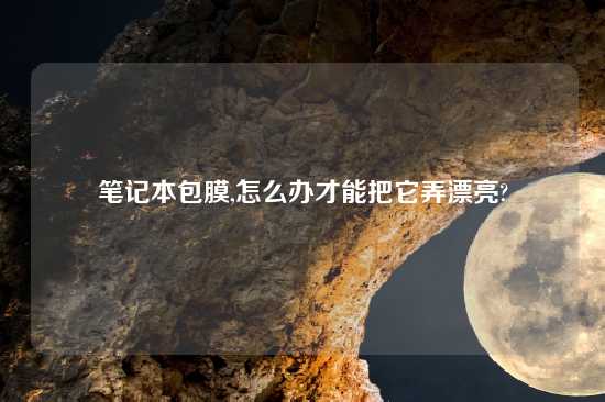 笔记本包膜,怎么办才能把它弄漂亮?