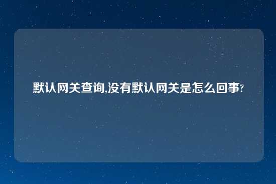 默认网关查询,没有默认网关是怎么回事?