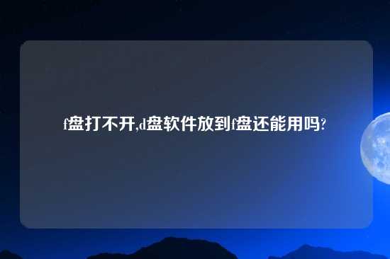 f盘打不开,d盘软件放到f盘还能用吗?