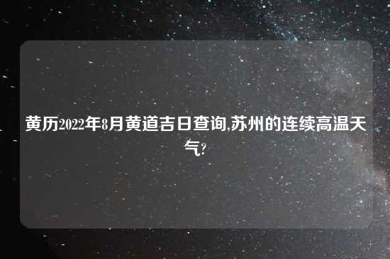 黄历2022年8月黄道吉日查询,苏州的连续高温天气?