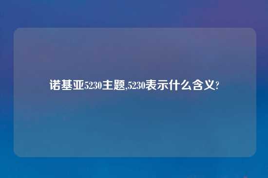 诺基亚5230主题,5230表示什么含义?