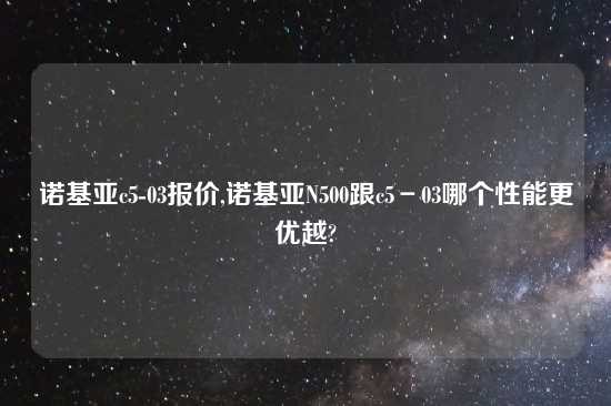 诺基亚c5-03报价,诺基亚N500跟c5－03哪个性能更优越?