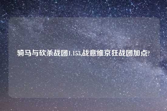 骑马与砍杀战团1.153,战意维京狂战团加点?