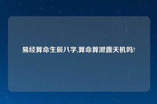 易经算命生辰八字,算命算泄露天机吗?