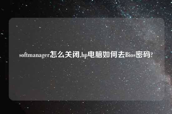 softmanager怎么关闭,hp电脑如何去Bios密码?