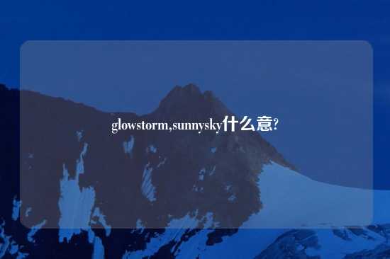 glowstorm,sunnysky什么意?