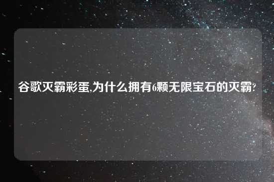 谷歌灭霸彩蛋,为什么拥有6颗无限宝石的灭霸?