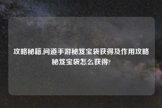 攻略秘籍,问道手游秘笈宝袋获得及作用攻略秘笈宝袋怎么获得?