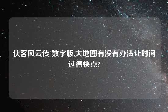 侠客风云传 数字版,大地图有没有办法让时间过得快点?